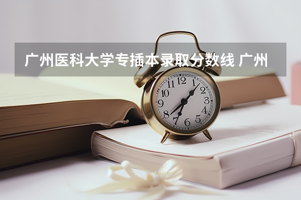 广州医科大学专插本录取分数线 广州医科大学录取分数线