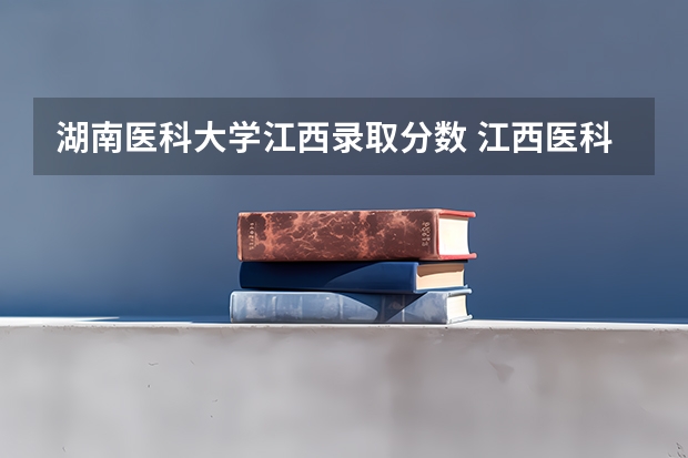 湖南医科大学江西录取分数 江西医科大学临床医学录取分数线