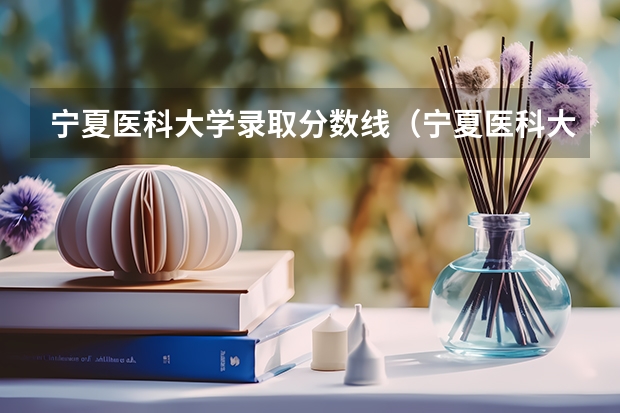 宁夏医科大学录取分数线（宁夏医科大学专科分数线）