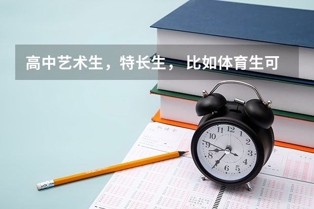 高中艺术生，特长生， 比如体育生可以上什么三本，分数线一般是多少