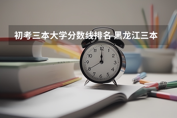 初考三本大学分数线排名 黑龙江三本大学排名及分数线