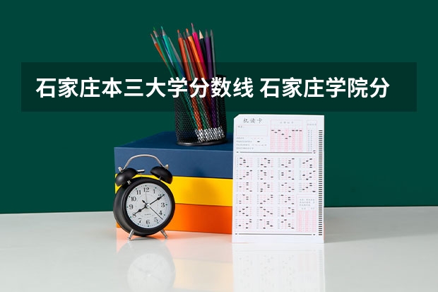 石家庄本三大学分数线 石家庄学院分数线2023年