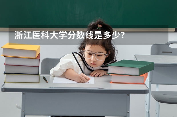 浙江医科大学分数线是多少？