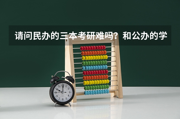 请问民办的三本考研难吗？和公办的学校考研区别在哪里？