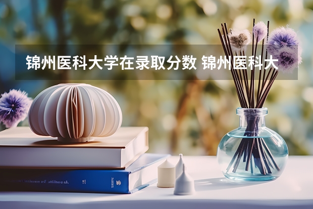 锦州医科大学在录取分数 锦州医科大学近三年在山东的录取分数
