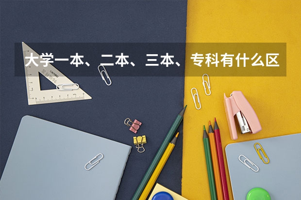 大学一本、二本、三本、专科有什么区别？要详细的