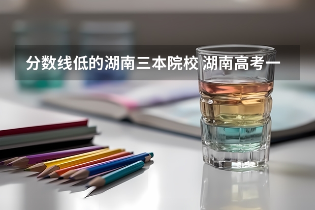 分数线低的湖南三本院校 湖南高考一本二本三本分数线