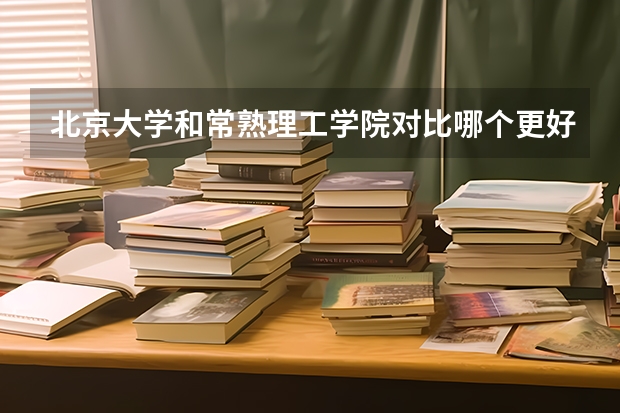 北京大学和常熟理工学院对比哪个更好