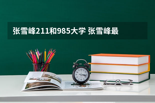 张雪峰211和985大学 张雪峰最不建议上的985是哪所学校？