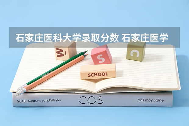 石家庄医科大学录取分数 石家庄医学高等专科学校分数线