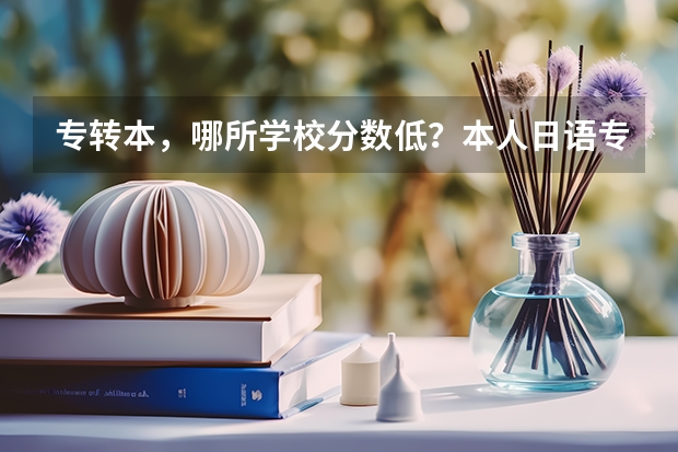 专转本，哪所学校分数低？本人日语专业，江苏昆山人士，需要考哪些课程呢？最好不要有理科的啊！！
