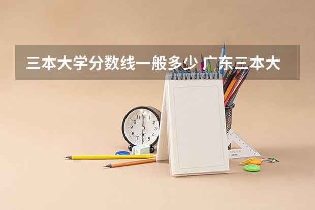 三本大学分数线一般多少 广东三本大学排名及分数线