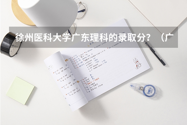 徐州医科大学广东理科的录取分？（广东医科大学分数线2023）