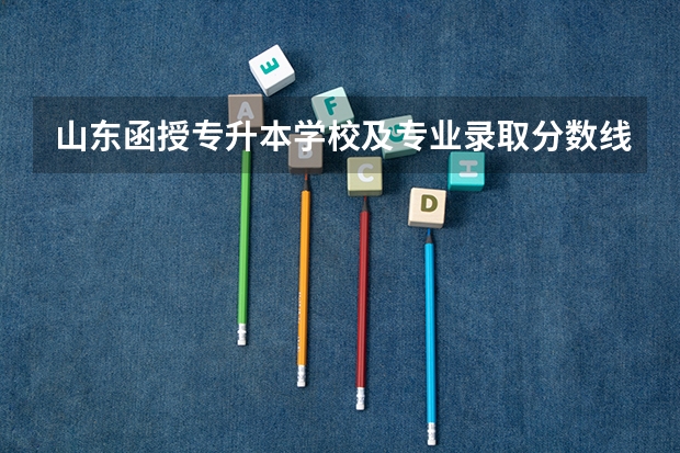 山东函授专升本学校及专业录取分数线 大学高考分数线排名