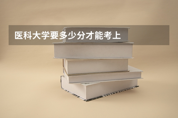 医科大学要多少分才能考上
