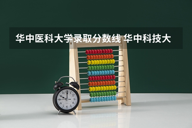 华中医科大学录取分数线 华中科技大学大学录取分数线