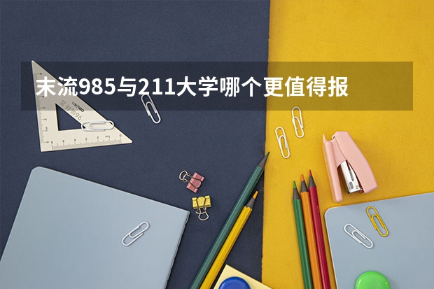 末流985与211大学哪个更值得报考