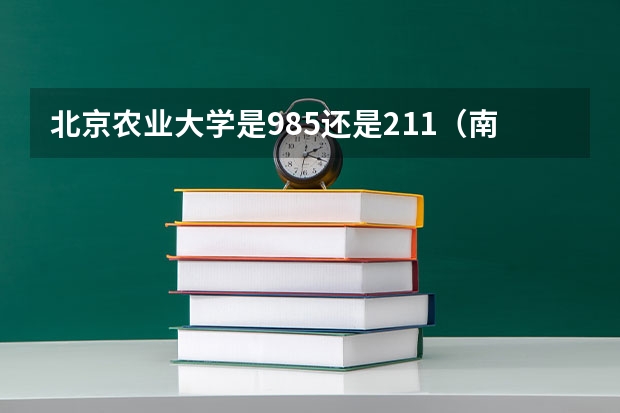北京农业大学是985还是211（南京农业大学是985还是211）