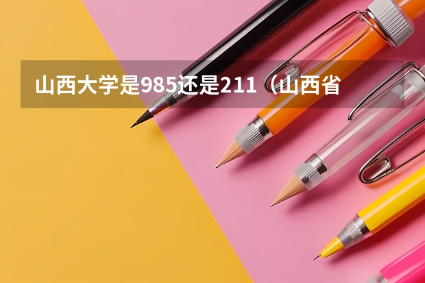 山西大学是985还是211（山西省的大学哪所是985?）