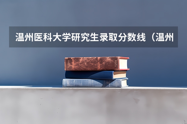 温州医科大学研究生录取分数线（温州医科大学浙江录取分数线）
