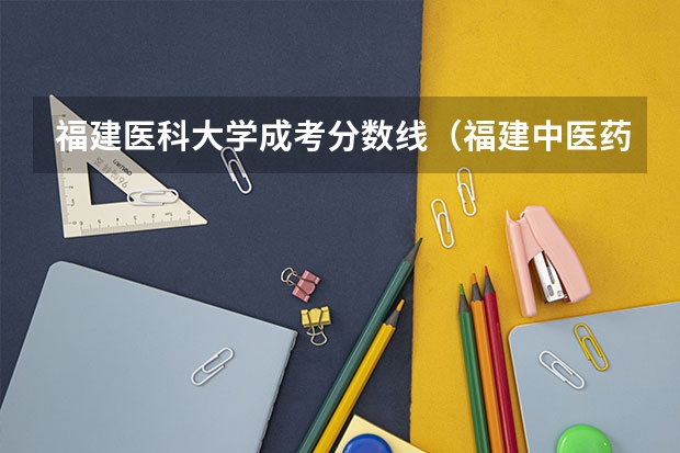 福建医科大学成考分数线（福建中医药大学临床医学分数线）
