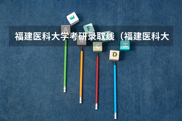 福建医科大学考研录取线（福建医科大学临床医学录取线）