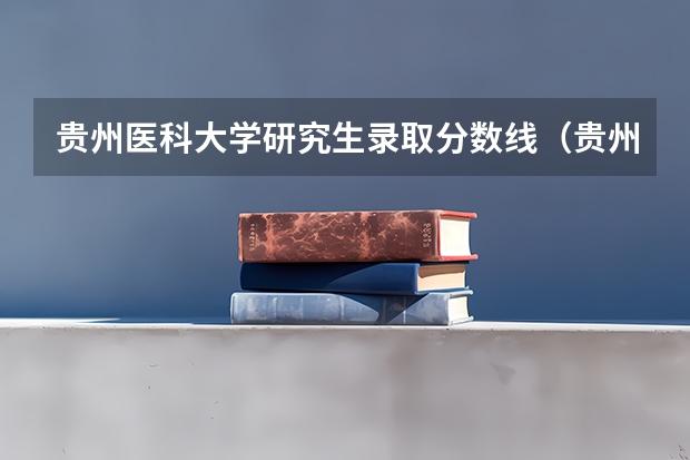 贵州医科大学研究生录取分数线（贵州医科大学研究生录取线）