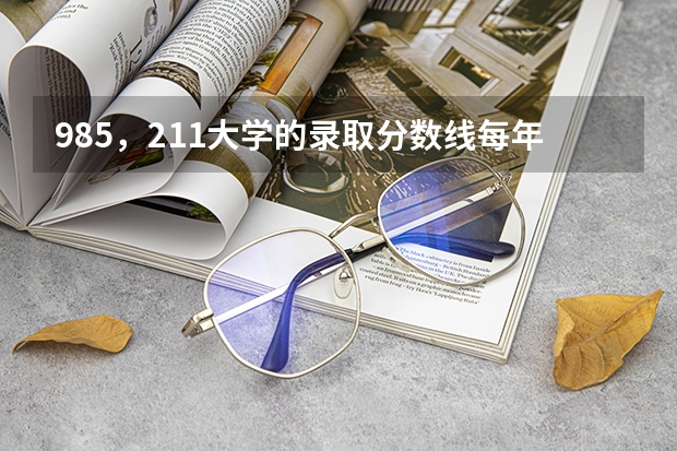 985，211大学的录取分数线每年是多少？