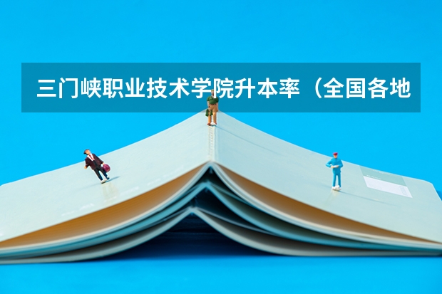 三门峡职业技术学院升本率（全国各地三本大学录取分数线解读高考三本大学排名及分数线）