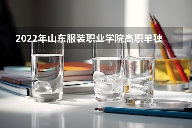 2022年山东服装职业学院高职单独招生和综合评价招生专业有哪些？