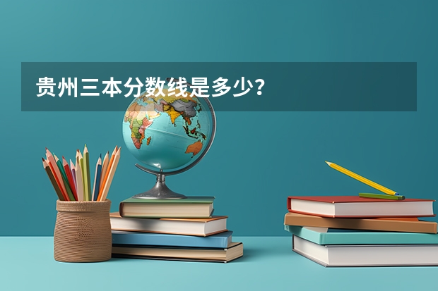 贵州三本分数线是多少？