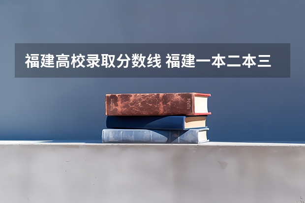 福建高校录取分数线 福建一本二本三本录取线