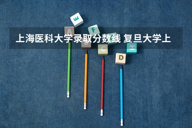 上海医科大学录取分数线 复旦大学上海医学院2023录取分数线
