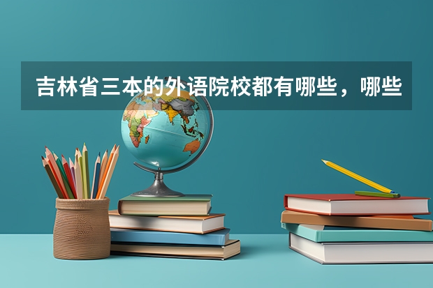 吉林省三本的外语院校都有哪些,哪些比较好?