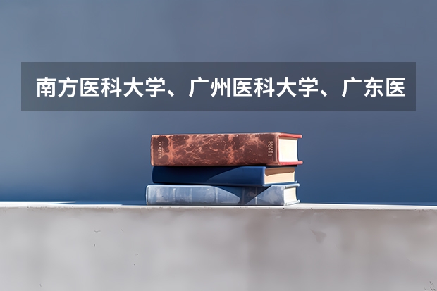 南方医科大学、广州医科大学、广东医科大学是否有从属关系？谁的实力最强？ 广州医科大学专插本录取分数线