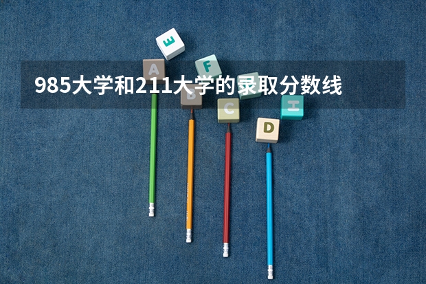 985大学和211大学的录取分数线是多少