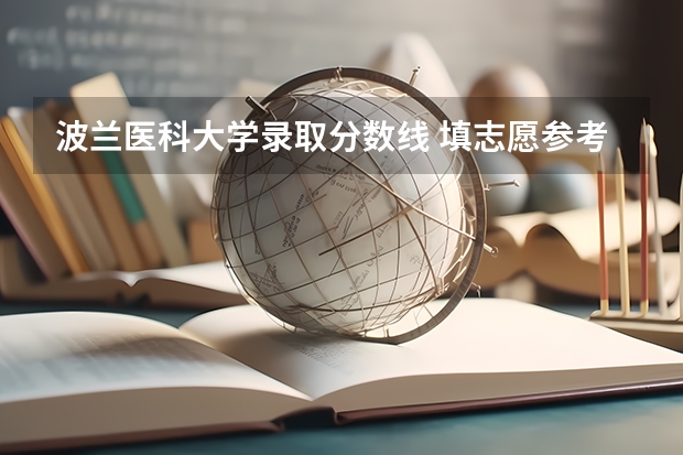 波兰医科大学录取分数线 填志愿参考：四川理科521分对应的大学