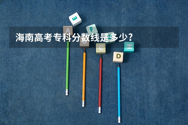 海南高考专科分数线是多少?