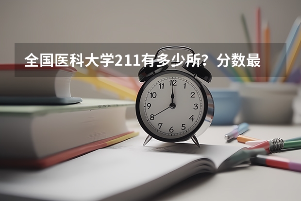 全国医科大学211有多少所？分数最低的211医科大学？