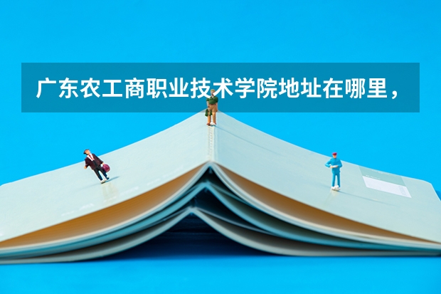 广东农工商职业技术学院地址在哪里，哪个城市，哪个区？