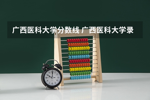 广西医科大学分数线 广西医科大学录取分数线