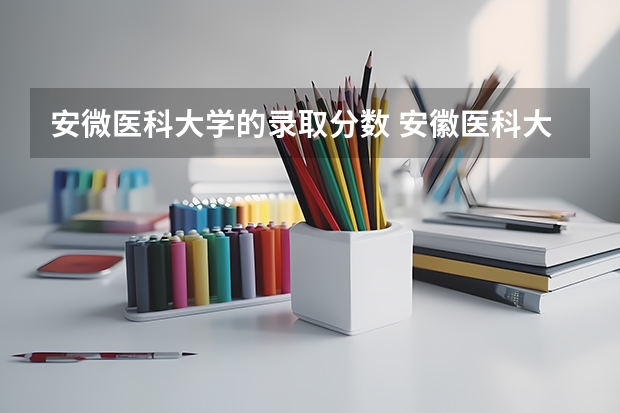 安微医科大学的录取分数 安徽医科大学分数线2023