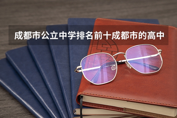 成都市公立中学排名前十成都市的高中排名（成都公立职高学校排名前十）