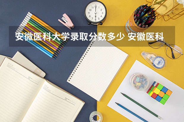 安微医科大学录取分数多少 安徽医科大学分数线