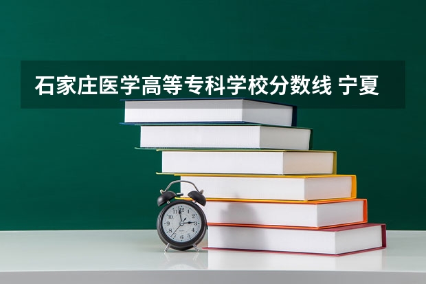 石家庄医学高等专科学校分数线 宁夏医科大学专科分数线