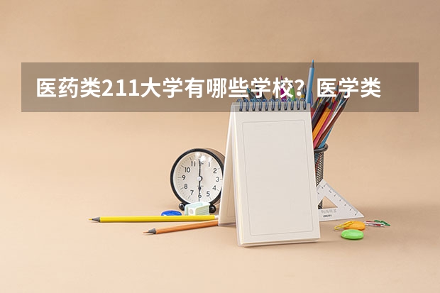 医药类211大学有哪些学校？医学类211王牌专业有哪些？