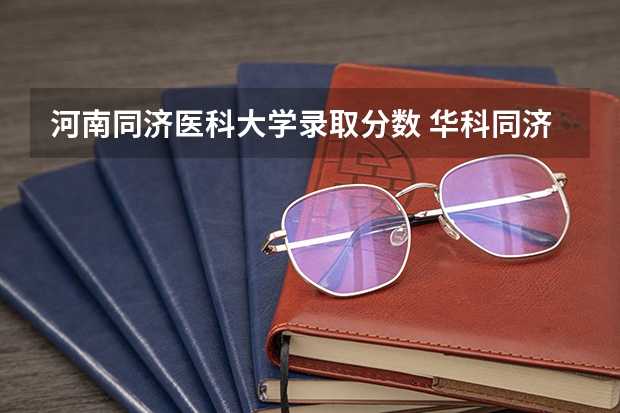 河南同济医科大学录取分数 华科同济医学院分数线