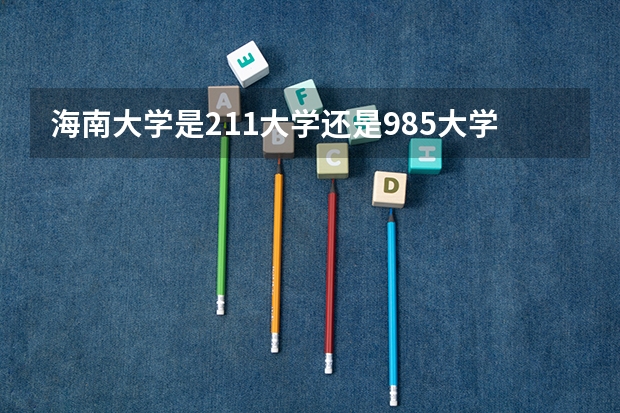 海南大学是211大学还是985大学（海南大学属于211还是985）