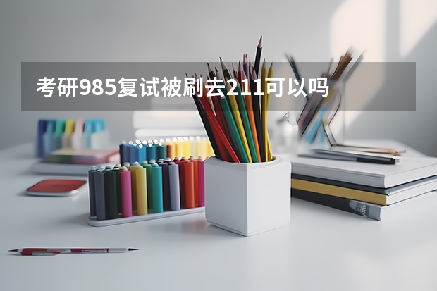 考研985复试被刷去211可以吗