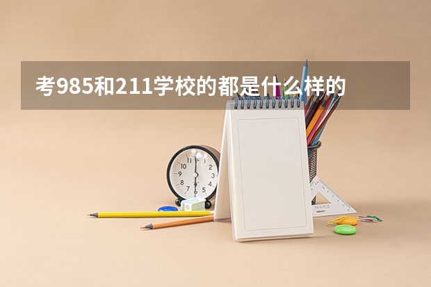 考985和211学校的都是什么样的高中生？他们都是怎么做到的？
